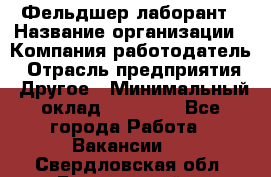 Фельдшер-лаборант › Название организации ­ Компания-работодатель › Отрасль предприятия ­ Другое › Минимальный оклад ­ 12 000 - Все города Работа » Вакансии   . Свердловская обл.,Березовский г.